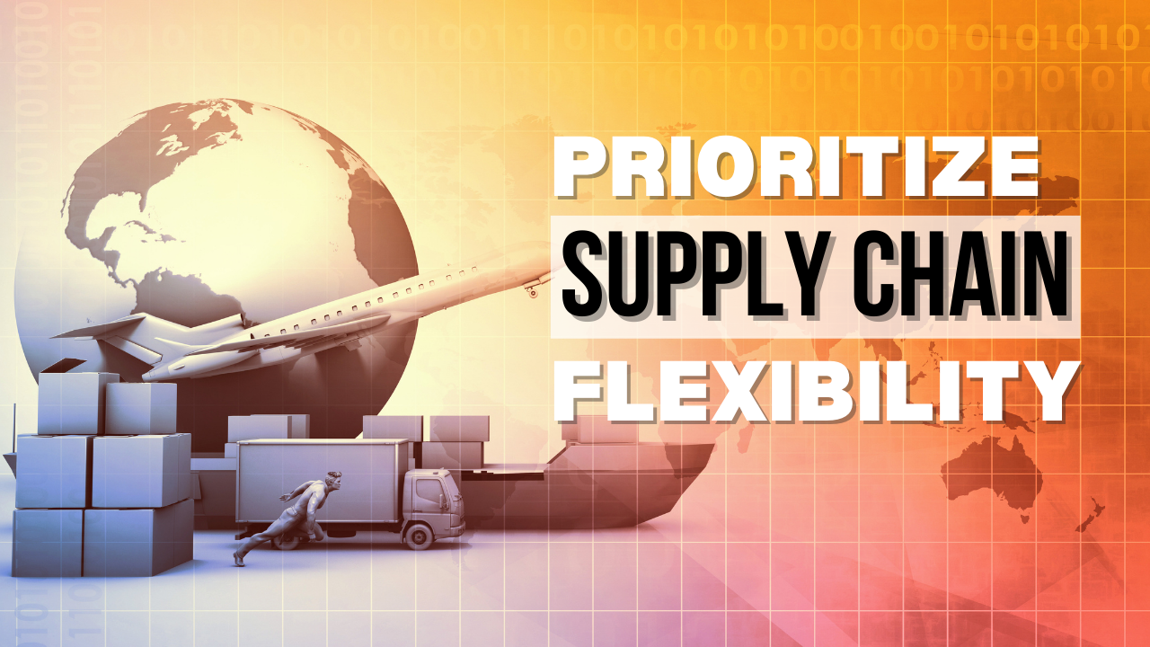 Prioritize supply chain flexibility