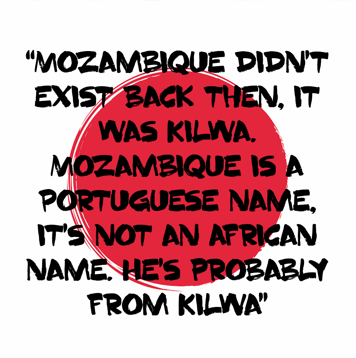 Mozambique didn't exist back then, it was Kilwa. Mozambique is a Portuguese name, it's not an African name. He's probably from Kilwa.