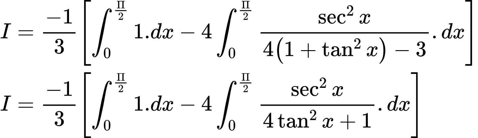 {"code":"\\begin{align*}\n{I}&={\\frac{-1}{3}\\left[\\int_{0}^{\\frac{\\Pi}{2}}1.dx-4\\int_{0}^{\\frac{\\Pi}{2}}\\frac{\\sec^{2}x}{4\\left(1+\\tan^{2}x\\right)-3}.dx\\right]}\\\\\n{I}&={\\frac{-1}{3}\\left[\\int_{0}^{\\frac{\\Pi}{2}}1.dx-4\\int_{0}^{\\frac{\\Pi}{2}}\\frac{\\sec^{2}x}{4\\tan^{2}x+1}.dx\\right]}\t\n\\end{align*}","id":"25-0","font":{"family":"Arial","color":"#000000","size":10},"type":"align*","ts":1603011849725,"cs":"QKR7fWfueOiKYfVgZeVBQA==","size":{"width":344,"height":100}}