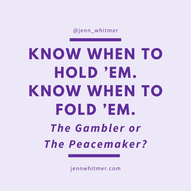 Know when to hold 'em. Know when to fold 'em. The gambler or the peacemaker. Jennwhitmer.com conflict resolution communication difficult conversations