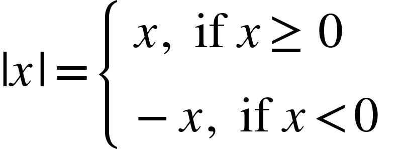 <math xmlns="http://www.w3.org/1998/Math/MathML"><mo>|</mo><mi>x</mi><mo>|</mo><mo>=</mo><mfenced open="{" close="" separators="|"><mtable columnspacing="1em" columnalign="left"><mtr><mtd><mi>x</mi><mo>,</mo><mtext>&#xA0;if&#xA0;</mtext><mi>x</mi><mo>&#x2265;</mo><mn>0</mn></mtd></mtr><mtr><mtd><mo>&#x2212;</mo><mi>x</mi><mo>,</mo><mtext>&#xA0;if&#xA0;</mtext><mi>x</mi><mo>&lt;</mo><mn>0</mn></mtd></mtr></mtable></mfenced></math>