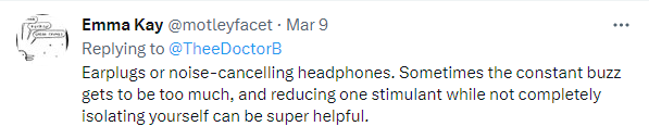 Earplugs or noise-canceling headphones. Sometimes the constant buzz gets to be too much, and reducing one stimulant while not completely isolating yourself can be super helpful.